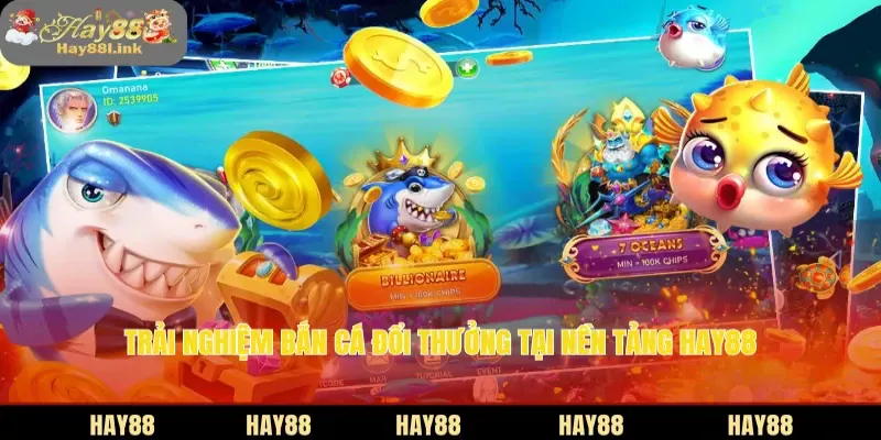 Trải nghiệm bắn cá đổi thưởng tại nền tảng HAY88