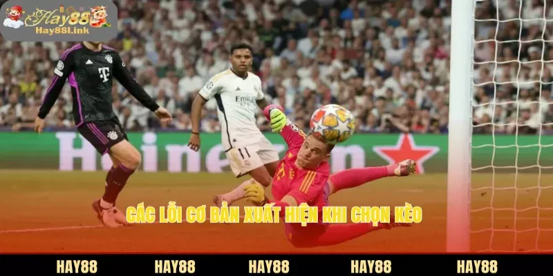 Các lỗi cơ bản xuất hiện khi chọn kèo 