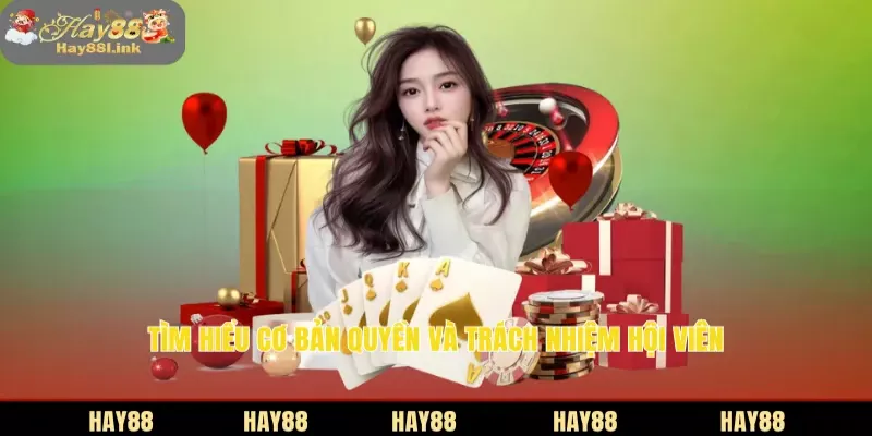 Tìm hiểu cơ bản quyền và trách nhiệm HAY88 hội viên