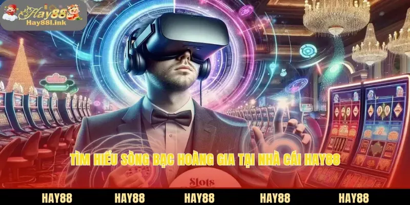 Tìm hiểu sòng bạc hoàng gia tại nhà cái HAY88